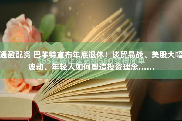 通盈配资 巴菲特宣布年底退休！谈贸易战、美股大幅波动、年轻人如何塑造投资理念......